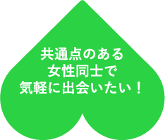 共通点のある女性同士と気軽に出会いたい！